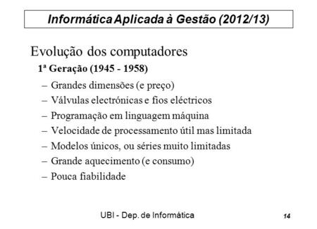 Informática Aplicada à Gestão (2012/13) UBI - Dep. de Informática 14 Evolução dos computadores 1ª Geração (1945 - 1958) –Grandes dimensões (e preço) –Válvulas.