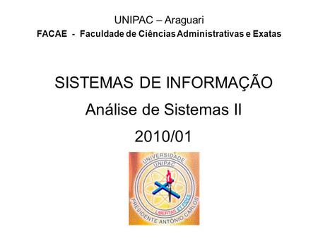 SISTEMAS DE INFORMAÇÃO Análise de Sistemas II 2010/01 UNIPAC – Araguari FACAE - Faculdade de Ciências Administrativas e Exatas.