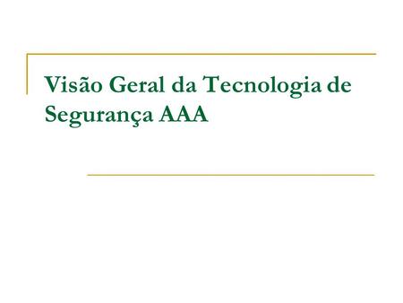 Visão Geral da Tecnologia de Segurança AAA. Segurança de Acesso à rede com AAA A Arquitetura de Segurança AAA: Authentication, Authorization, Accounting.
