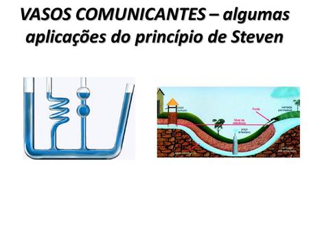 VASOS COMUNICANTES – algumas aplicações do princípio de Steven