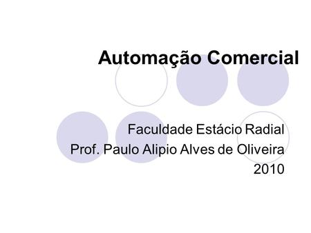 Automação Comercial Faculdade Estácio Radial Prof. Paulo Alipio Alves de Oliveira 2010.