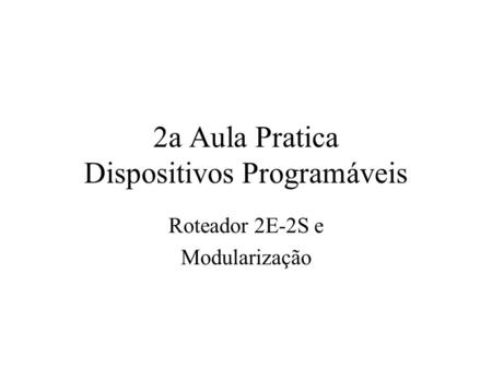 2a Aula Pratica Dispositivos Programáveis Roteador 2E-2S e Modularização.