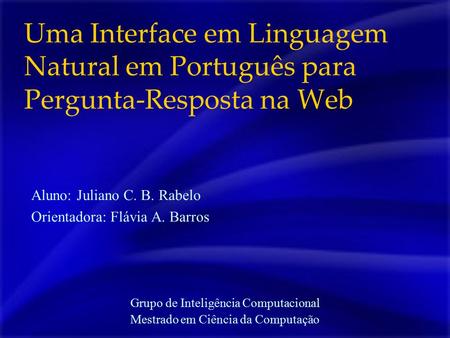 Uma Interface em Linguagem Natural em Português para Pergunta-Resposta na Web Grupo de Inteligência Computacional Mestrado em Ciência da Computação Aluno: