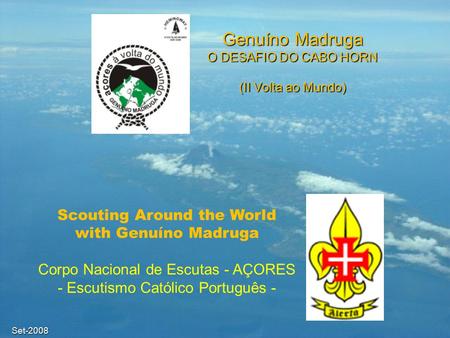 Set-2008 Genuíno Madruga O DESAFIO DO CABO HORN (II Volta ao Mundo) Scouting Around the World with Genuíno Madruga Corpo Nacional de Escutas - AÇORES -