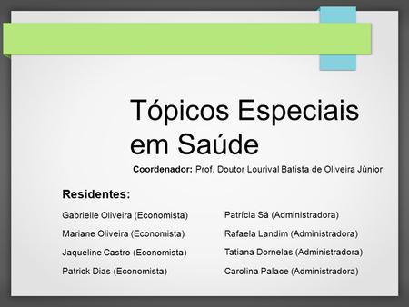 Tópicos Especiais em Saúde Residentes: Gabrielle Oliveira (Economista) Mariane Oliveira (Economista) Jaqueline Castro (Economista) Patrick Dias (Economista)