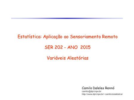 Estatística: Aplicação ao Sensoriamento Remoto SER 202 - ANO 2015 Variáveis Aleatórias Camilo Daleles Rennó camilo@dpi.inpe.br http://www.dpi.inpe.br/~camilo/estatistica/