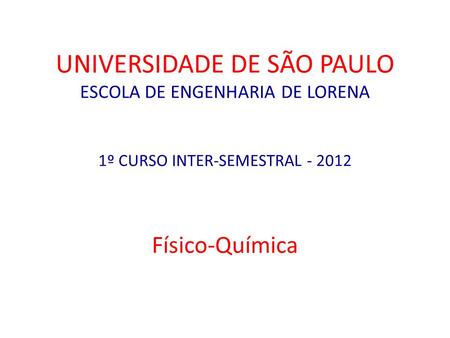 UNIVERSIDADE DE SÃO PAULO ESCOLA DE ENGENHARIA DE LORENA 1º CURSO INTER-SEMESTRAL - 2012 Físico-Química.