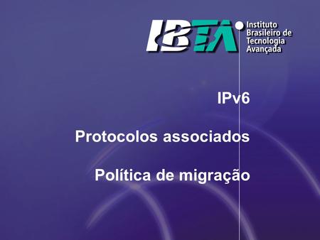 IPv6 Protocolos associados Política de migração. Extensa literatura -http://www.6journal.org/view/subjects/iptute.html -Fonte completa. Contém inúmeros.