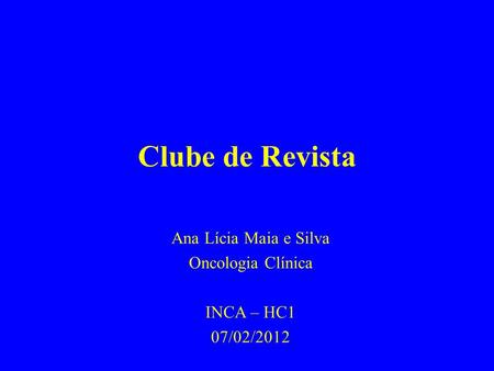 Ana Lícia Maia e Silva Oncologia Clínica INCA – HC1 07/02/2012