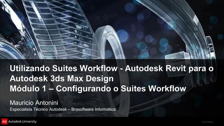 © 2012 Autodesk Utilizando Suites Workflow - Autodesk Revit para o Autodesk 3ds Max Design Módulo 1 – Configurando o Suites Workflow Mauricio Antonini.
