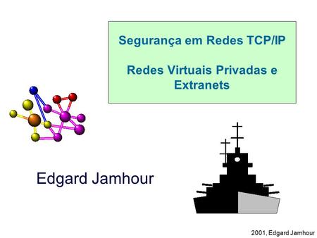 2001, Edgard Jamhour Segurança em Redes TCP/IP Redes Virtuais Privadas e Extranets Edgard Jamhour.