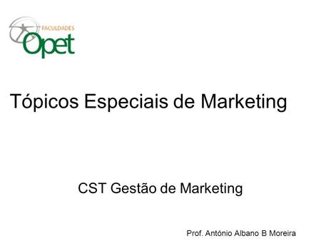 Tópicos Especiais de Marketing CST Gestão de Marketing Prof. António Albano B Moreira.
