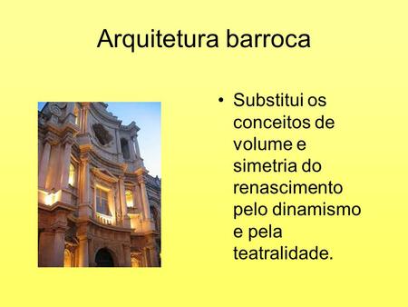 Arquitetura barroca Substitui os conceitos de volume e simetria do renascimento pelo dinamismo e pela teatralidade.