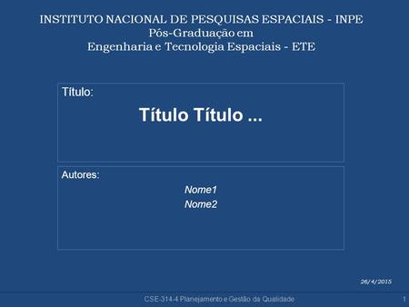 INSTITUTO NACIONAL DE PESQUISAS ESPACIAIS - INPE Pós-Graduação em Engenharia e Tecnologia Espaciais - ETE Título: Título Título ... Autores: Nome1.