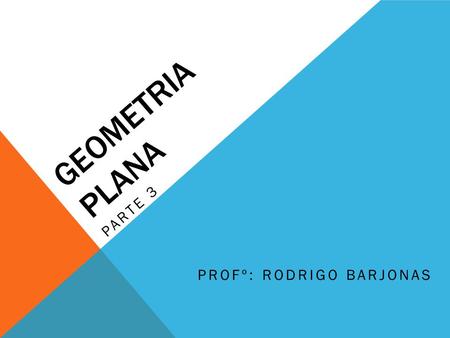 GEOMETRIA PLANA PARTE 3 Profº: Rodrigo barjonas.