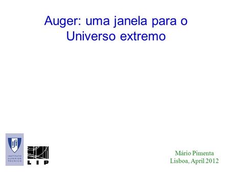 Auger: uma janela para o Universo extremo Mário Pimenta Lisboa, April 2012.
