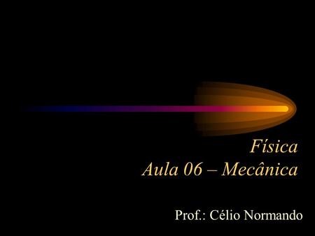 Física Aula 06 – Mecânica Prof.: Célio Normando. Assunto: Vetores II - Cálculo do módulo da resultante para dois vetores - Cálculo do módulo da resultante.