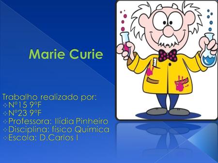 Marie Curie Trabalho realizado por: Nº15 9ºF Nº23 9ºF