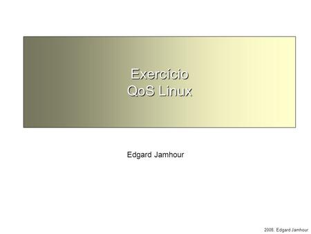 2008, Edgard Jamhour Exercício QoS Linux Edgard Jamhour.