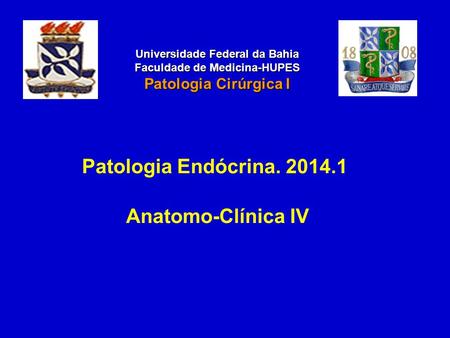 Patologia Endócrina. 2014.1 Anatomo-Clínica IV Universidade Federal da Bahia Faculdade de Medicina-HUPES Patologia Cirúrgica I.
