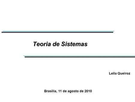 Teoria de Sistemas Leila Queiroz Brasília, 11 de agosto de 2010.