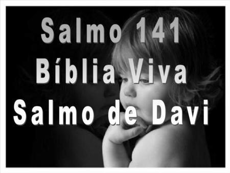 Salmo 141 Bíblia Viva Salmo de Davi.
