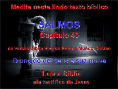 Leia a Bíblia ela testifica de Jesus Medite neste lindo texto bíblico SALMOS Capítulo 45 na versão Biblia Viva da Editora Mundo Cristão O ungido de Deus.