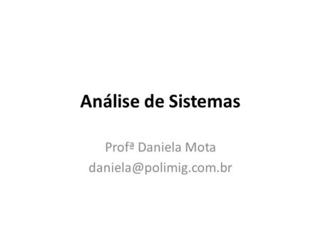 Profª Daniela Mota daniela@polimig.com.br Análise de Sistemas Profª Daniela Mota daniela@polimig.com.br.