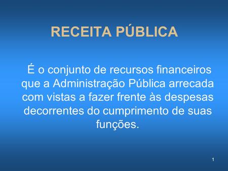 RECEITA PÚBLICA  É o conjunto de recursos financeiros que a Administração Pública arrecada com vistas a fazer frente às despesas decorrentes do cumprimento.