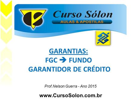 Www.CursoSolon.com.br e Prof.Nelson Guerra - Ano 2015 GARANTIAS: FGC  FUNDO GARANTIDOR DE CRÉDITO.