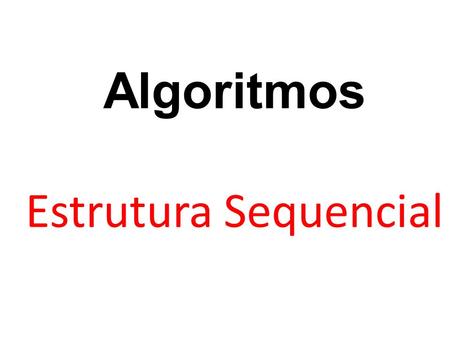 Algoritmos Estrutura Sequencial
