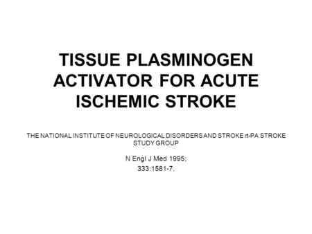 TISSUE PLASMINOGEN ACTIVATOR FOR ACUTE ISCHEMIC STROKE THE NATIONAL INSTITUTE OF NEUROLOGICAL DISORDERS AND STROKE rt-PA STROKE STUDY GROUP N Engl J Med.