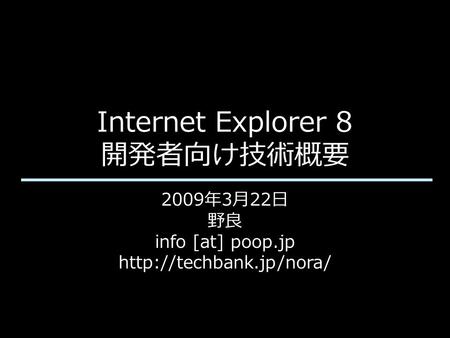 Internet Explorer 8 開発者向け技術概要 2009年3月22日 野良 info [at] poop.jp