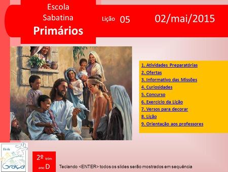 Escola Sabatina Primários Escola Sabatina Primários Teclando todos os slides serão mostrados em sequência Lição 2º trim ano D 02/mai/2015 05 1. Atividades.