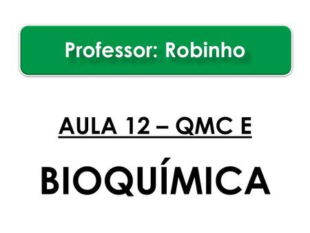 Professor: Robinho AULA 12 – QMC E BIOQUÍMICA.