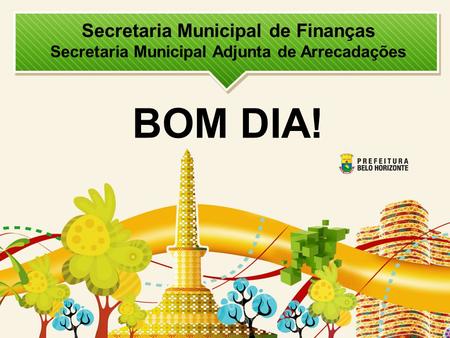 Secretaria Municipal de Finanças Secretaria Municipal Adjunta de Arrecadações BOM DIA!