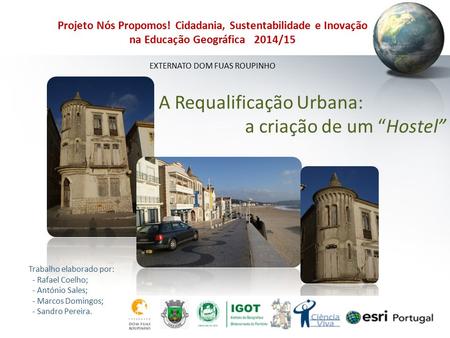 Projeto Nós Propomos! Cidadania, Sustentabilidade e Inovação na Educação Geográfica 2014/15 Externato Dom Fuas Roupinho A Requalificação Urbana: a.