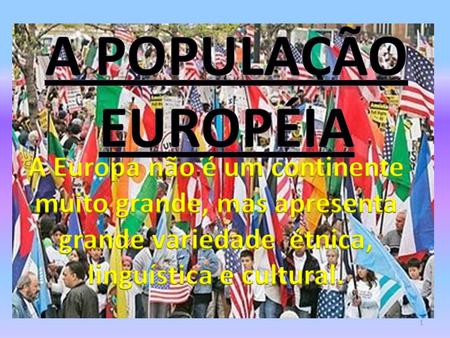 A população européia A Europa não é um continente muito grande, mas apresenta grande variedade étnica, linguística e cultural.