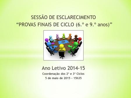 SESSÃO DE ESCLARECIMENTO “PROVAS FINAIS DE CICLO (6.º e 9.º anos)” Ano Letivo 2014-15 Coordenação dos 2º e 3º Ciclos 5 de maio de 2015 – 15h35.