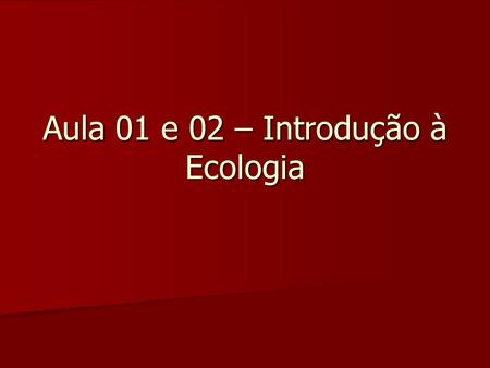 Aula 01 e 02 – Introdução à Ecologia