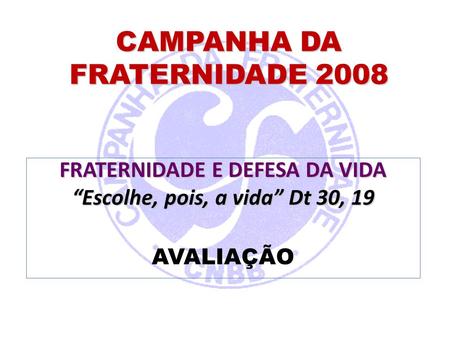 CAMPANHA DA FRATERNIDADE 2008 FRATERNIDADE E DEFESA DA VIDA “Escolhe, pois, a vida” Dt 30, 19 AVALIAÇÃO.