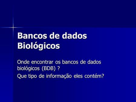 Bancos de dados Biológicos Onde encontrar os bancos de dados biológicos (BDB) ? Que tipo de informação eles contém?