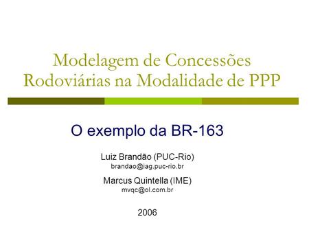 Modelagem de Concessões Rodoviárias na Modalidade de PPP Luiz Brandão (PUC-Rio) Marcus Quintella (IME) 2006 O exemplo.