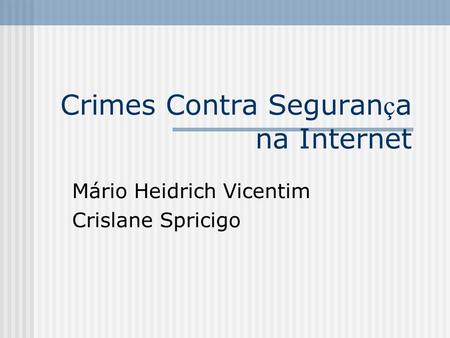 Crimes Contra Seguran ç a na Internet Mário Heidrich Vicentim Crislane Spricigo.