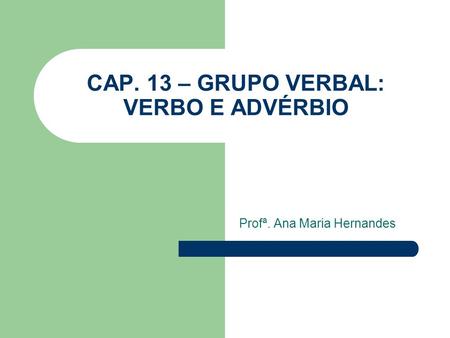 CAP. 13 – GRUPO VERBAL: VERBO E ADVÉRBIO