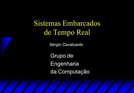 Sistemas Embarcados de Tempo Real Grupo de Engenharia da Computação Sérgio Cavalcante.