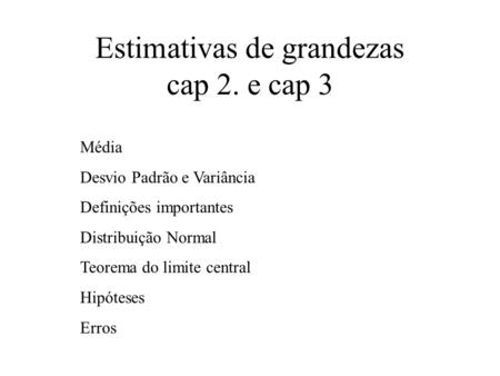 Estimativas de grandezas cap 2. e cap 3 Média Desvio Padrão e Variância Definições importantes Distribuição Normal Teorema do limite central Hipóteses.