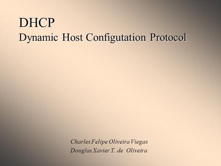 DHCP Dynamic Host Configutation Protocol Charles Felipe Oliveira Viegas Douglas Xavier T. de Oliveira.