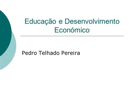 Educação e Desenvolvimento Económico Pedro Telhado Pereira.