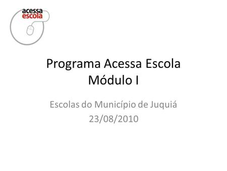 Programa Acessa Escola Módulo I Escolas do Município de Juquiá 23/08/2010.